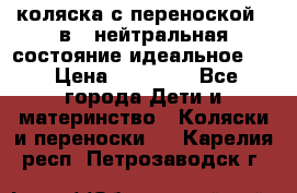 коляска с переноской 3 в 1 нейтральная состояние идеальное    › Цена ­ 10 000 - Все города Дети и материнство » Коляски и переноски   . Карелия респ.,Петрозаводск г.